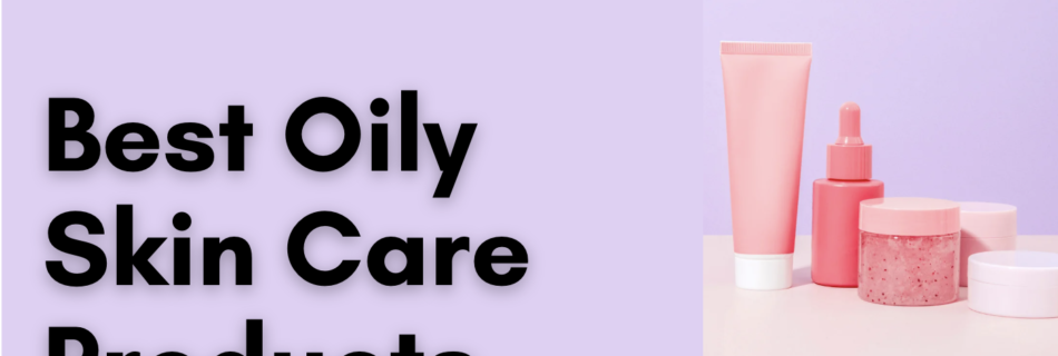 Oily Skin Care Products